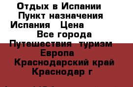 Отдых в Испании. › Пункт назначения ­ Испания › Цена ­ 9 000 - Все города Путешествия, туризм » Европа   . Краснодарский край,Краснодар г.